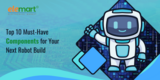 Top 10 Must-Have Components for Your Next Robot Build